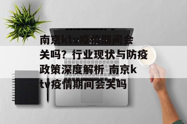 南京ktv疫情期间会关吗？行业现状与防疫政策深度解析 南京ktv疫情期间会关吗