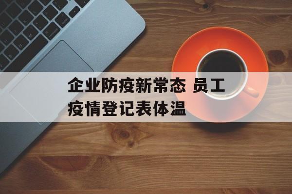 企业防疫新常态 员工疫情登记表体温