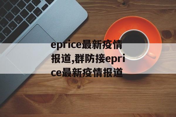 eprice最新疫情报道,群防接eprice最新疫情报道
