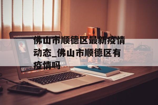 佛山市顺德区最新疫情动态_佛山市顺德区有疫情吗