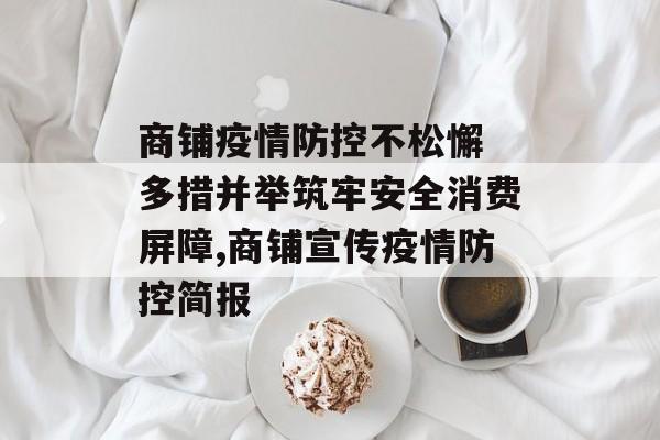 商铺疫情防控不松懈 多措并举筑牢安全消费屏障,商铺宣传疫情防控简报