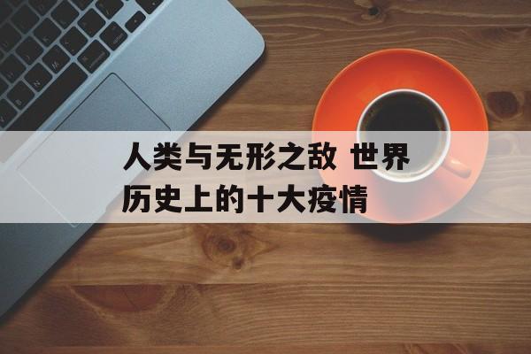 人类与无形之敌 世界历史上的十大疫情