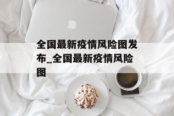 全国最新疫情风险图发布_全国最新疫情风险图