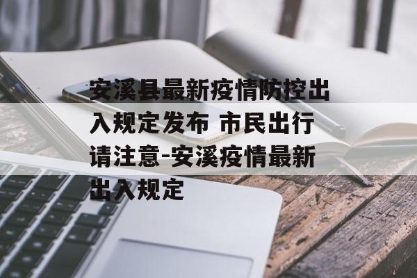 安溪县最新疫情防控出入规定发布 市民出行请注意-安溪疫情最新出入规定