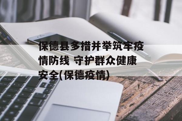 保德县多措并举筑牢疫情防线 守护群众健康安全(保德疫情)