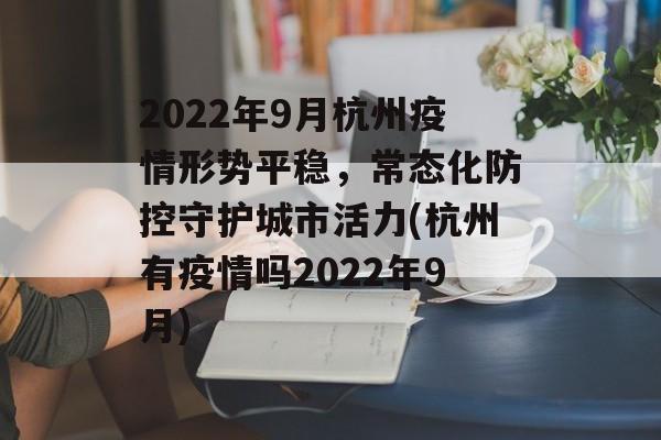 2022年9月杭州疫情形势平稳，常态化防控守护城市活力(杭州有疫情吗2022年9月)