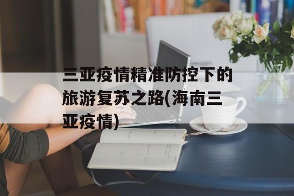 三亚疫情精准防控下的旅游复苏之路(海南三亚疫情)