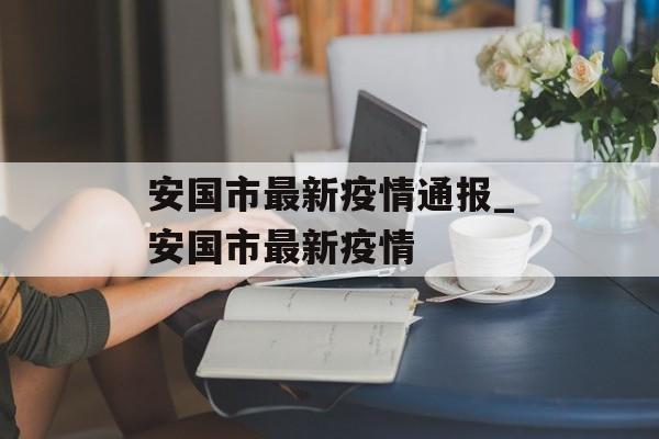 安国市最新疫情通报_安国市最新疫情