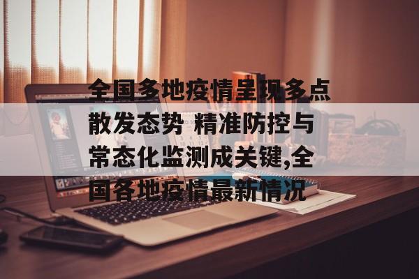 全国多地疫情呈现多点散发态势 精准防控与常态化监测成关键,全国各地疫情最新情况