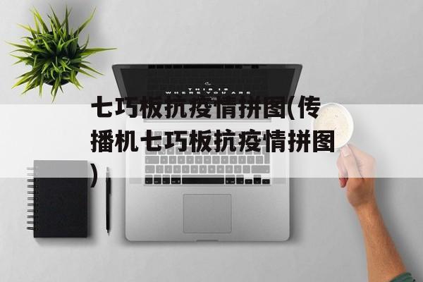 七巧板抗疫情拼图(传播机七巧板抗疫情拼图)