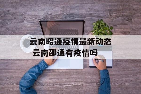 云南昭通疫情最新动态 云南邵通有疫情吗