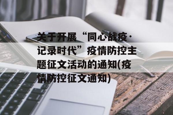 关于开展“同心战疫·记录时代”疫情防控主题征文活动的通知(疫情防控征文通知)