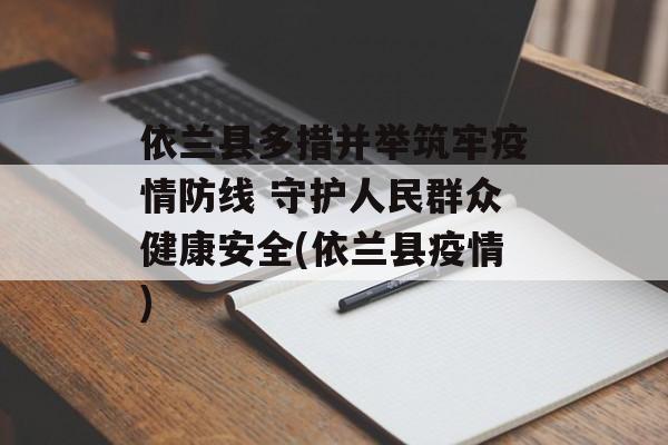 依兰县多措并举筑牢疫情防线 守护人民群众健康安全(依兰县疫情)