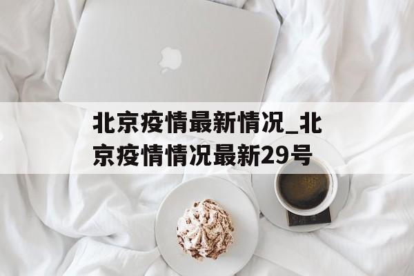 北京疫情最新情况_北京疫情情况最新29号