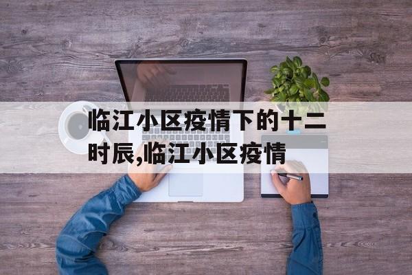 临江小区疫情下的十二时辰,临江小区疫情