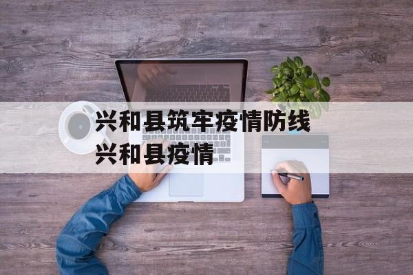 兴和县筑牢疫情防线 兴和县疫情