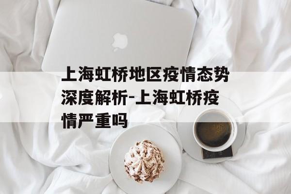 上海虹桥地区疫情态势深度解析-上海虹桥疫情严重吗