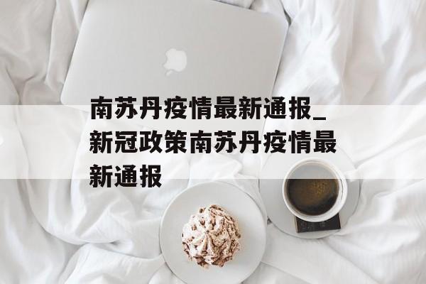 南苏丹疫情最新通报_新冠政策南苏丹疫情最新通报