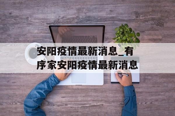 安阳疫情最新消息_有序家安阳疫情最新消息
