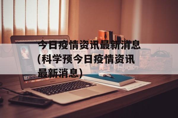 今日疫情资讯最新消息(科学预今日疫情资讯最新消息)