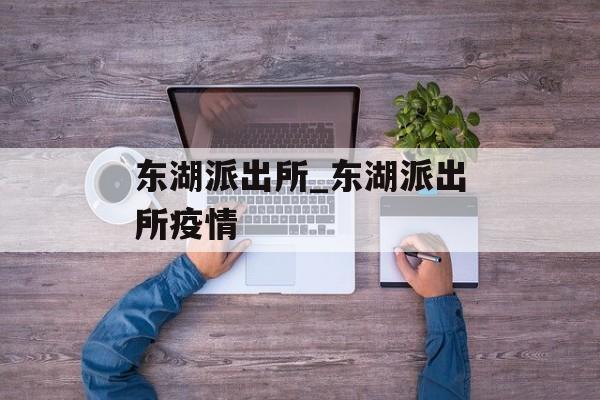 东湖派出所_东湖派出所疫情