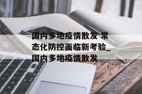 国内多地疫情散发 常态化防控面临新考验_国内多地疫情散发