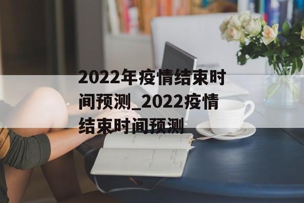 2022年疫情结束时间预测_2022疫情结束时间预测