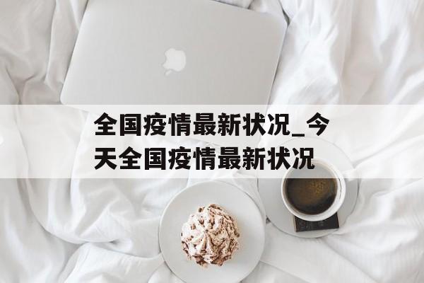 全国疫情最新状况_今天全国疫情最新状况