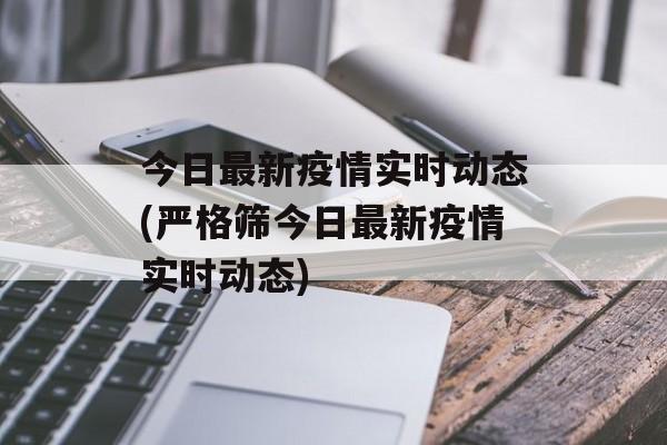 今日最新疫情实时动态(严格筛今日最新疫情实时动态)