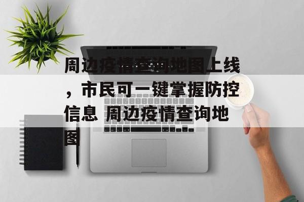 周边疫情查询地图上线，市民可一键掌握防控信息 周边疫情查询地图