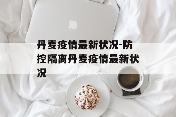丹麦疫情最新状况-防控隔离丹麦疫情最新状况