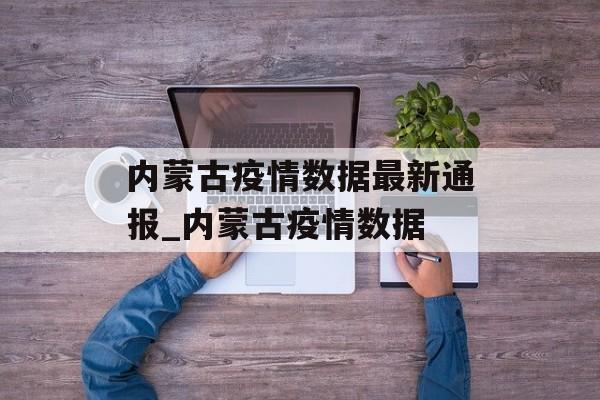 内蒙古疫情数据最新通报_内蒙古疫情数据