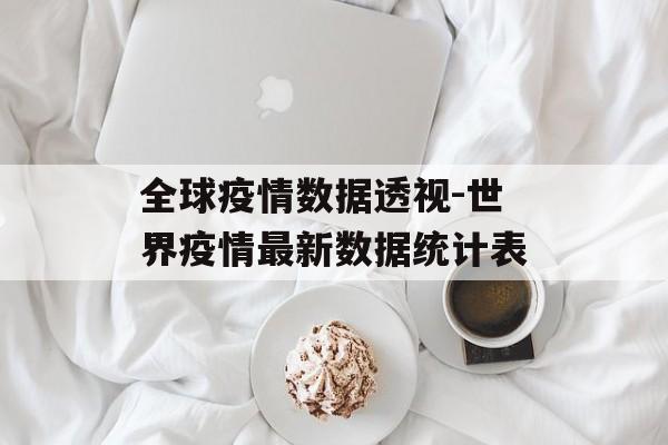 全球疫情数据透视-世界疫情最新数据统计表