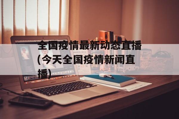 全国疫情最新动态直播(今天全国疫情新闻直播)