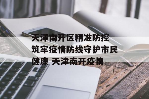 天津南开区精准防控 筑牢疫情防线守护市民健康 天津南开疫情