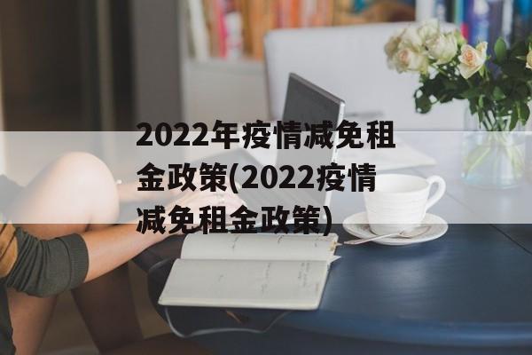 2022年疫情减免租金政策(2022疫情减免租金政策)