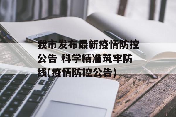 我市发布最新疫情防控公告 科学精准筑牢防线(疫情防控公告)
