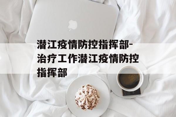 潜江疫情防控指挥部-治疗工作潜江疫情防控指挥部