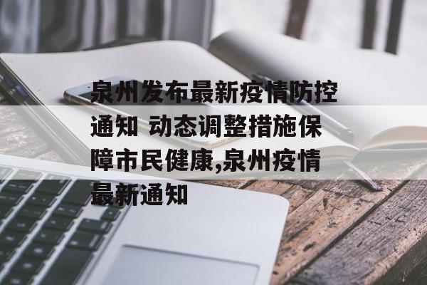 泉州发布最新疫情防控通知 动态调整措施保障市民健康,泉州疫情最新通知