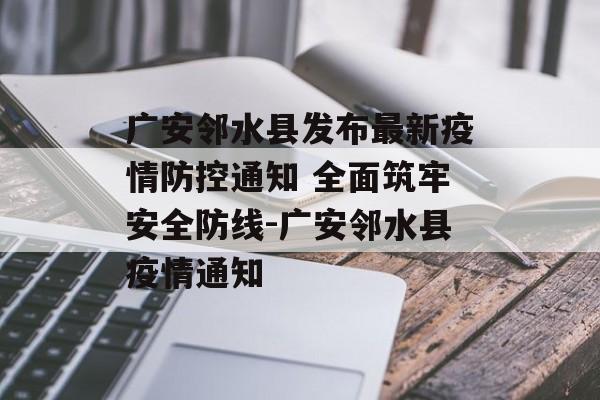 广安邻水县发布最新疫情防控通知 全面筑牢安全防线-广安邻水县疫情通知