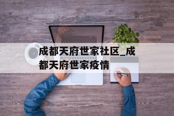 成都天府世家社区_成都天府世家疫情