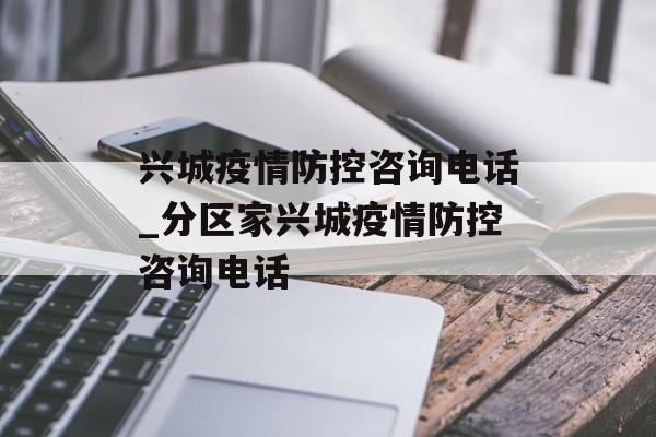 兴城疫情防控咨询电话_分区家兴城疫情防控咨询电话