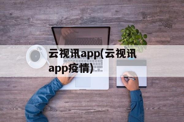 云视讯app(云视讯app疫情)