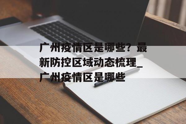 广州疫情区是哪些？最新防控区域动态梳理_广州疫情区是哪些