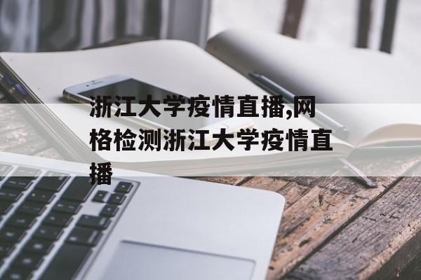 浙江大学疫情直播,网格检测浙江大学疫情直播