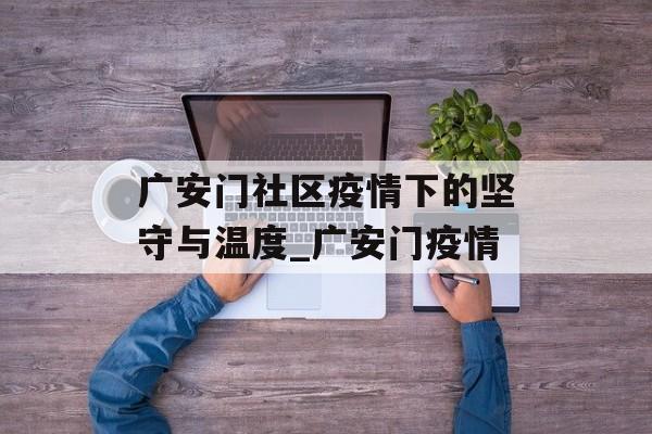 广安门社区疫情下的坚守与温度_广安门疫情