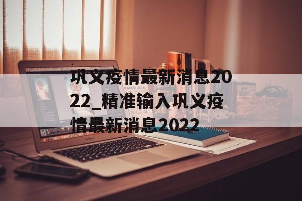 巩义疫情最新消息2022_精准输入巩义疫情最新消息2022
