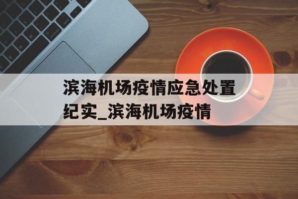 滨海机场疫情应急处置纪实_滨海机场疫情