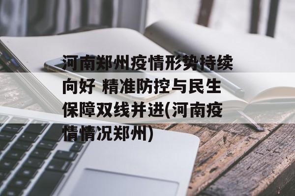 河南郑州疫情形势持续向好 精准防控与民生保障双线并进(河南疫情情况郑州)
