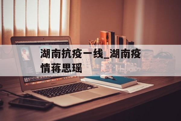 湖南抗疫一线_湖南疫情蒋思瑶